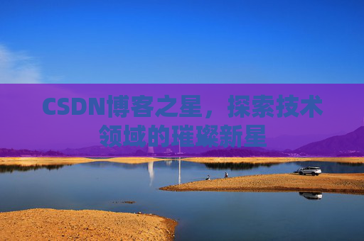 CSDN博客之星，探索技术领域的璀璨新星