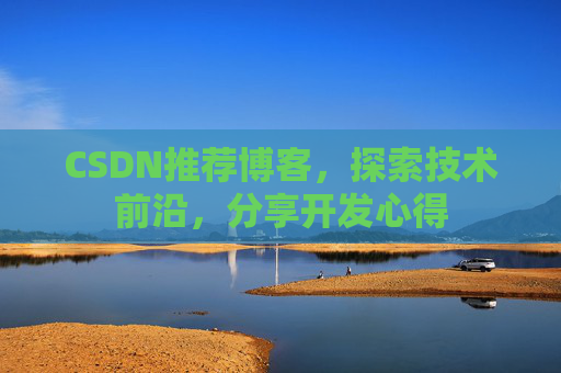 CSDN推荐博客，探索技术前沿，分享开发心得