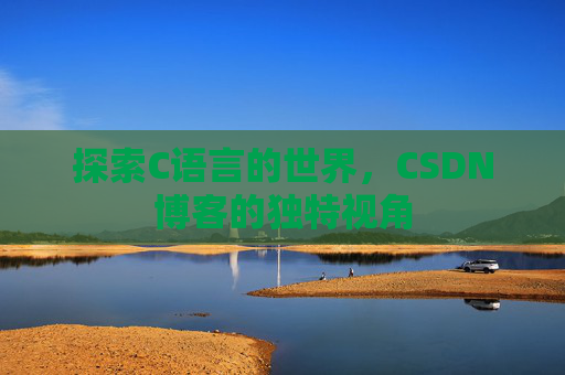 探索C语言的世界，CSDN博客的独特视角